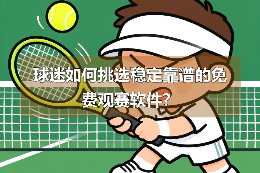 球迷如何挑选稳定靠谱的免费观赛软件？